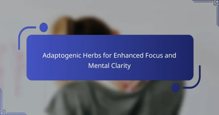 Adaptogenic Herbs for Enhanced Focus and Mental Clarity