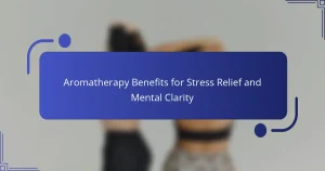 Aromatherapy Benefits for Stress Relief and Mental Clarity