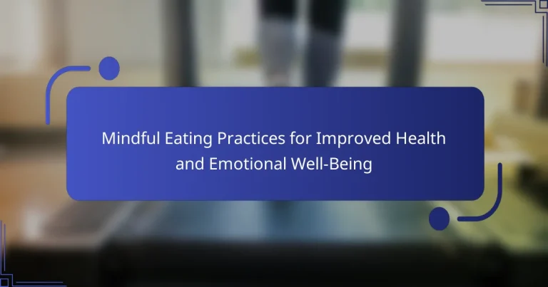 Mindful Eating Practices for Improved Health and Emotional Well-Being