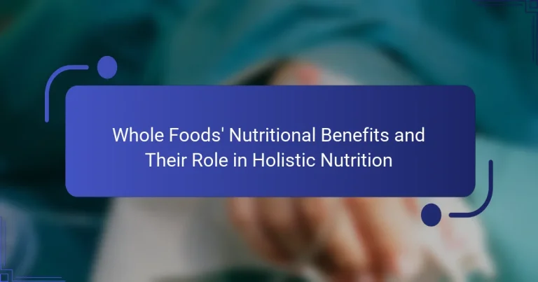 Whole Foods’ Nutritional Benefits and Their Role in Holistic Nutrition