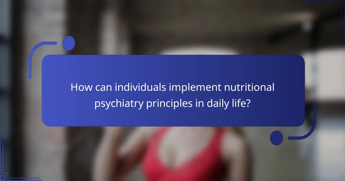 How can individuals implement nutritional psychiatry principles in daily life?