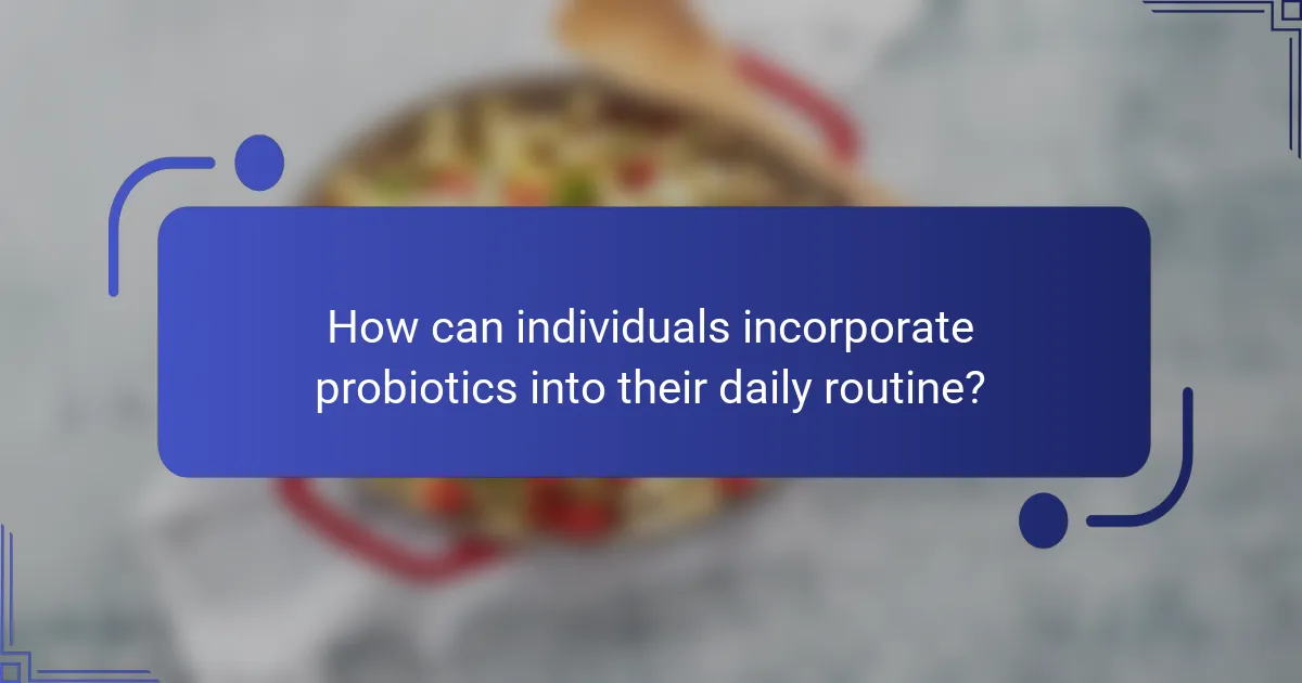 How can individuals incorporate probiotics into their daily routine?