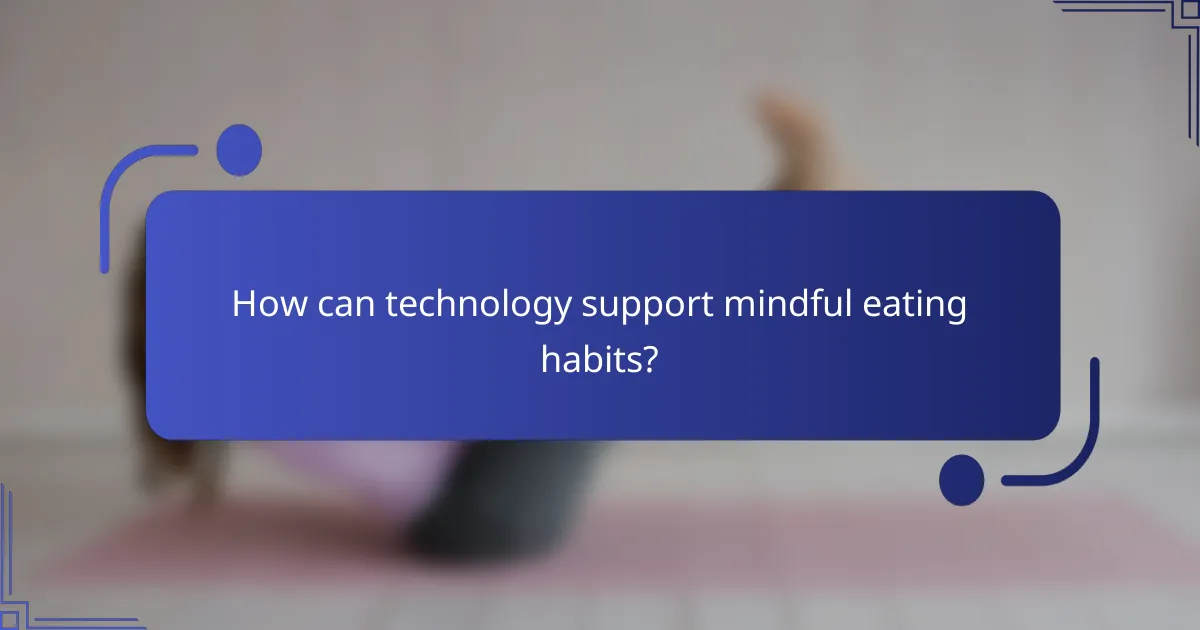 How can technology support mindful eating habits?