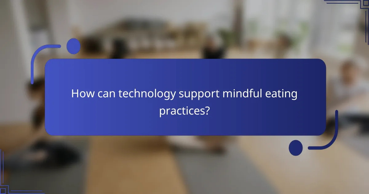 How can technology support mindful eating practices?
