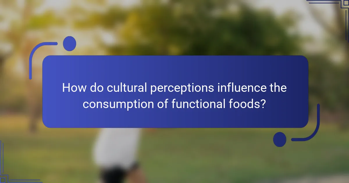 How do cultural perceptions influence the consumption of functional foods?