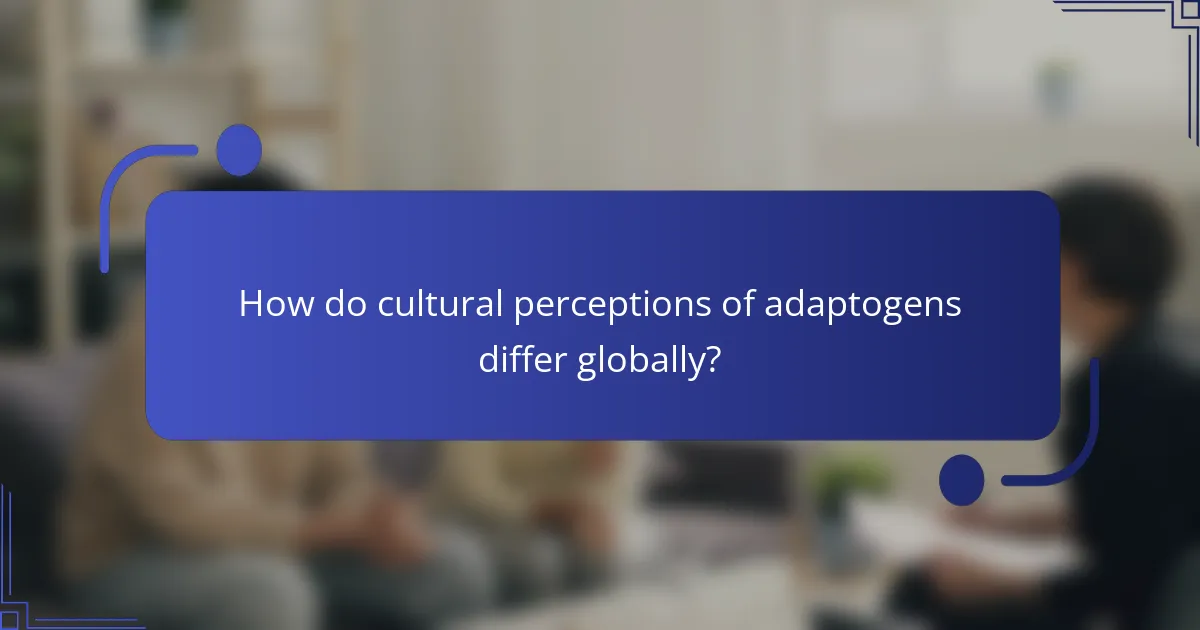 How do cultural perceptions of adaptogens differ globally?