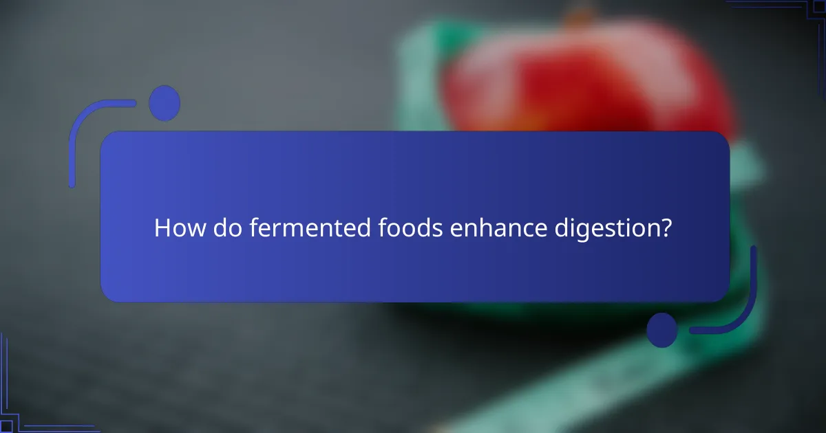 How do fermented foods enhance digestion?