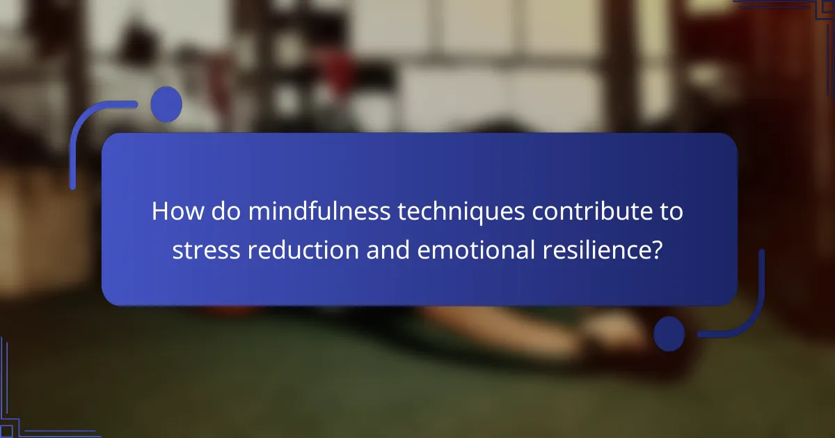 How do mindfulness techniques contribute to stress reduction and emotional resilience?