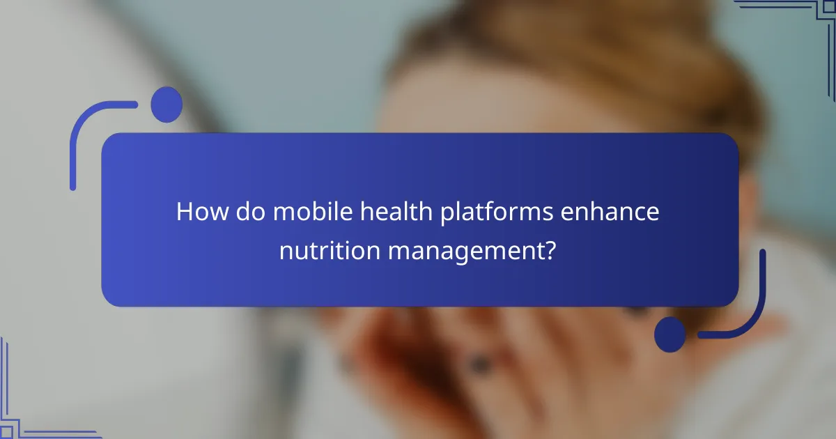 How do mobile health platforms enhance nutrition management?