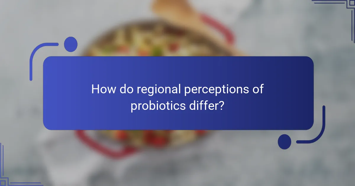 How do regional perceptions of probiotics differ?