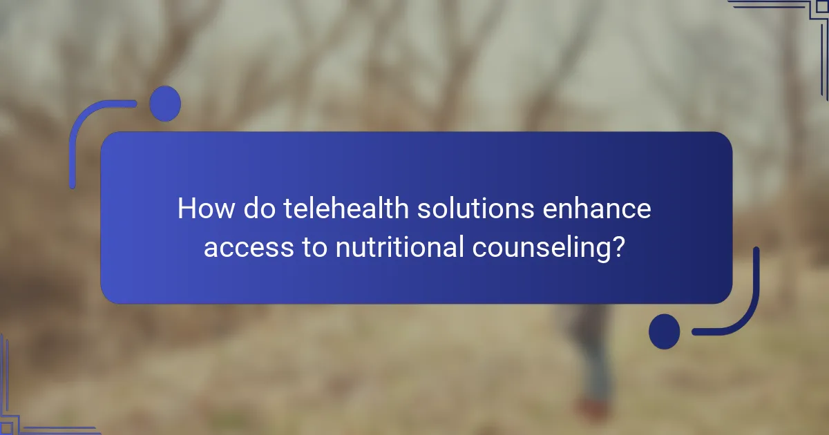 How do telehealth solutions enhance access to nutritional counseling?