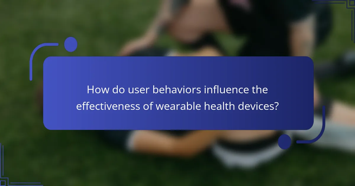 How do user behaviors influence the effectiveness of wearable health devices?