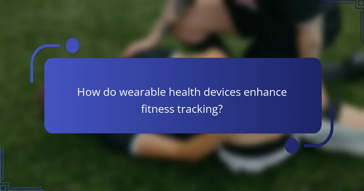 How do wearable health devices enhance fitness tracking?