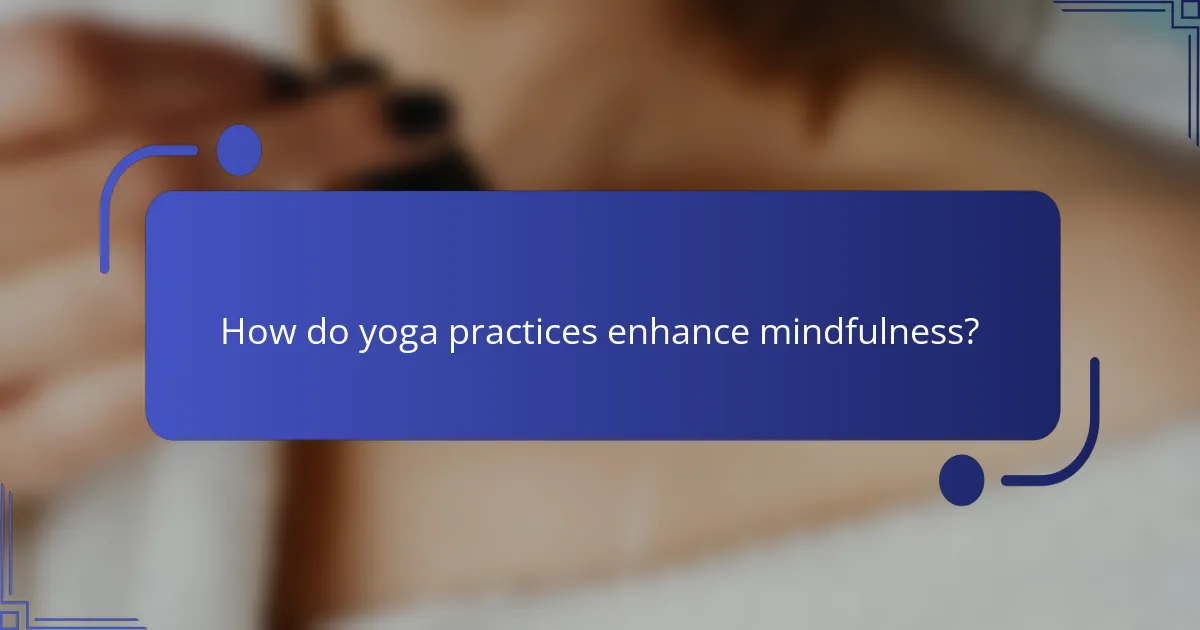 How do yoga practices enhance mindfulness?