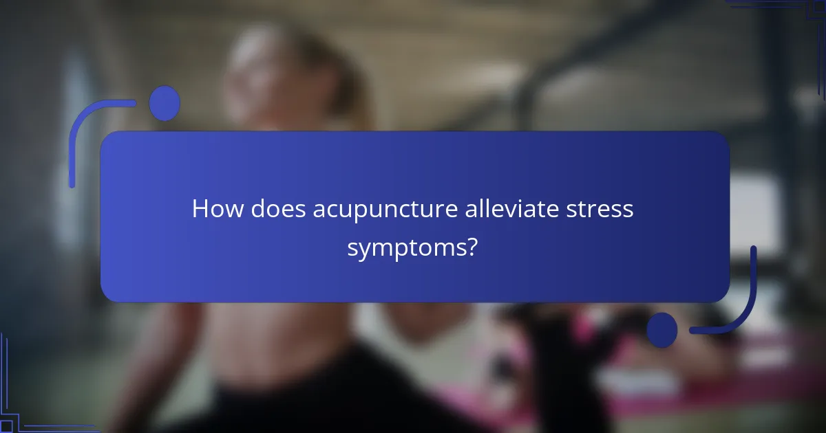 How does acupuncture alleviate stress symptoms?