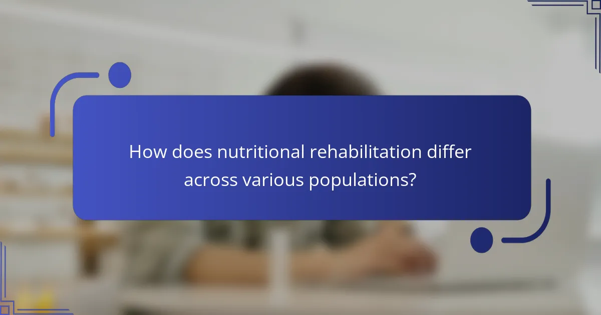 How does nutritional rehabilitation differ across various populations?
