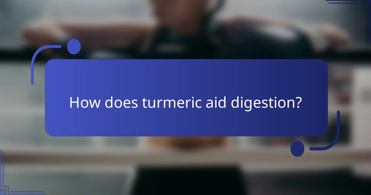 How does turmeric aid digestion?