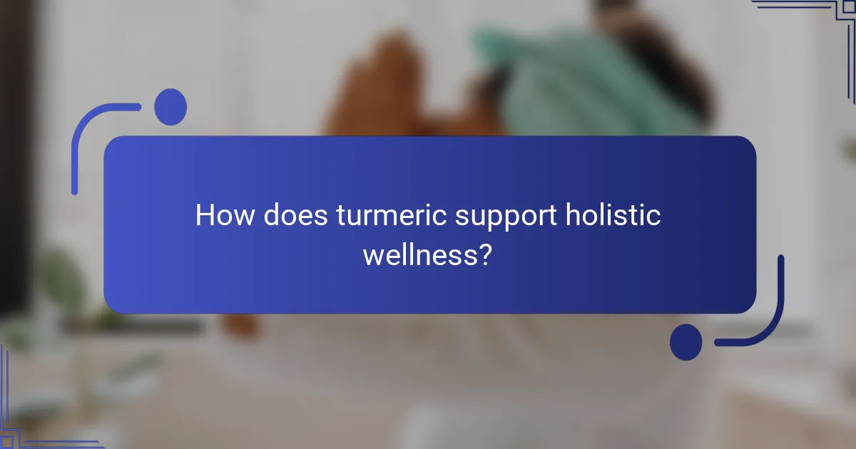 How does turmeric support holistic wellness?