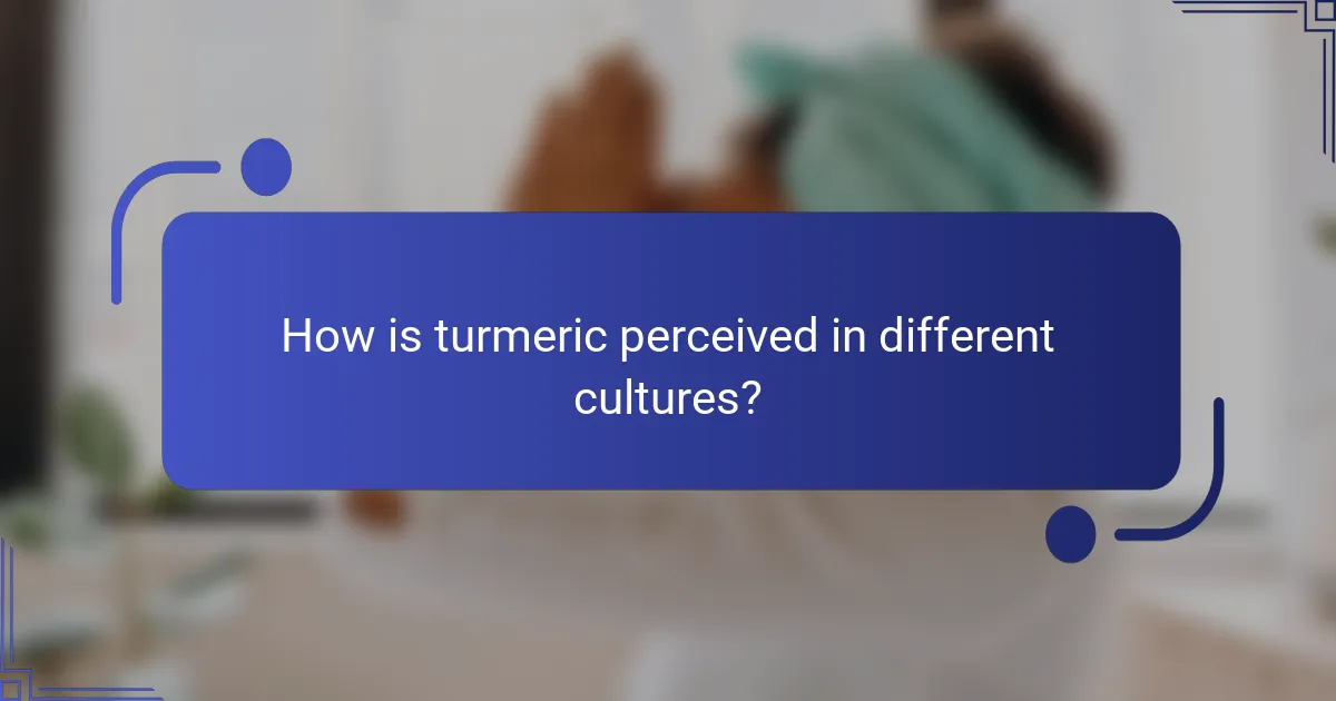 How is turmeric perceived in different cultures?