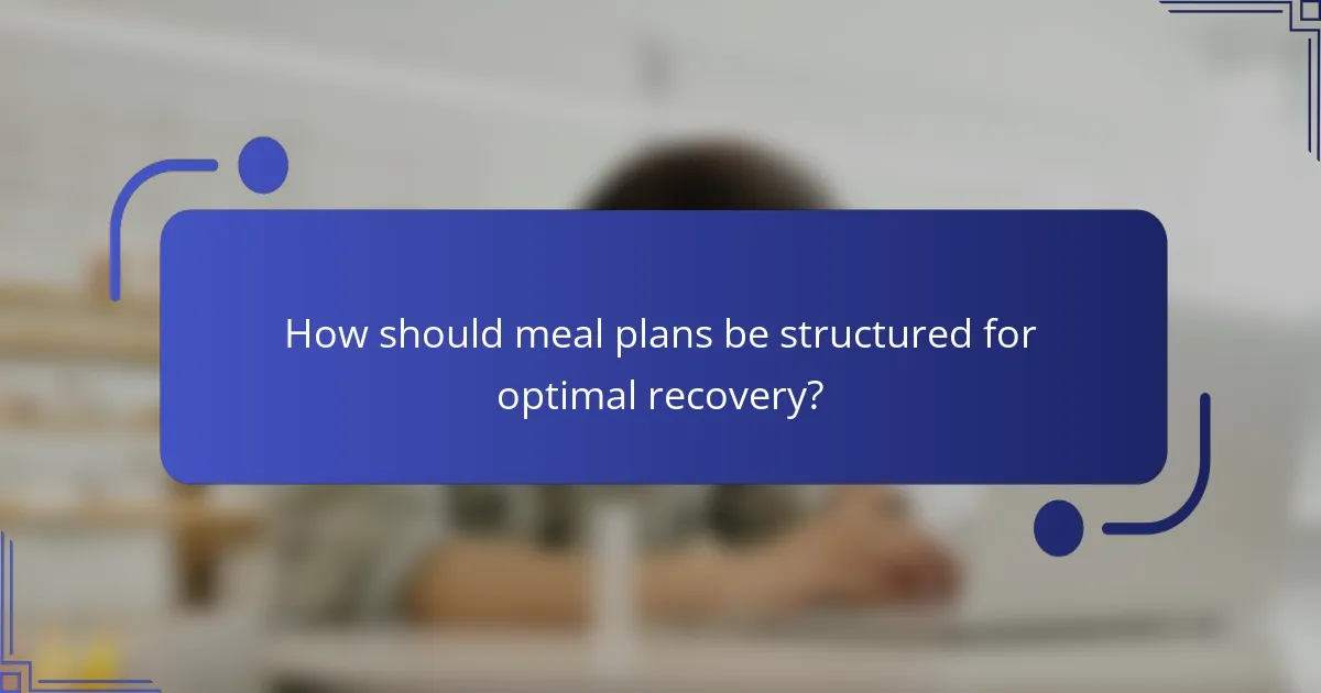 How should meal plans be structured for optimal recovery?