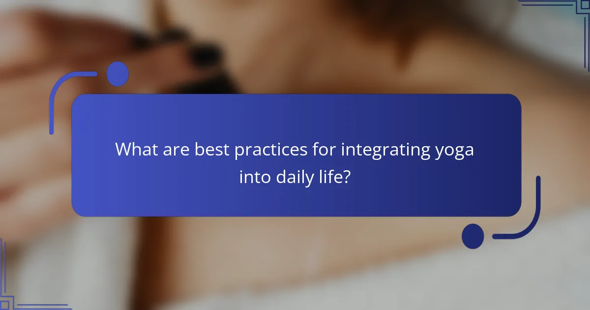 What are best practices for integrating yoga into daily life?