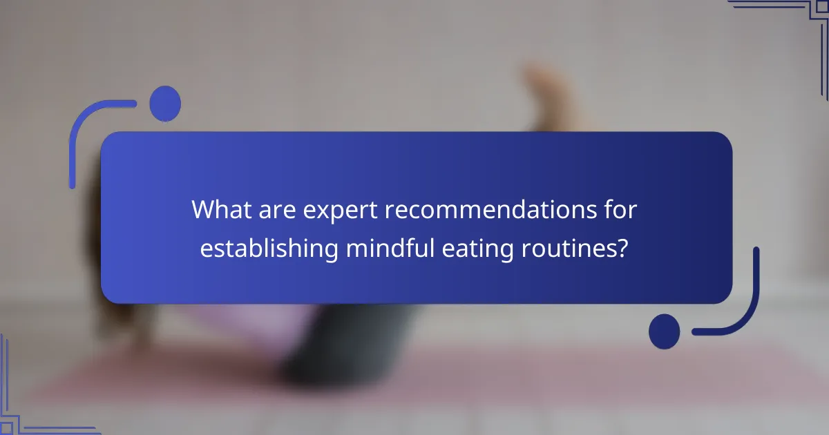 What are expert recommendations for establishing mindful eating routines?