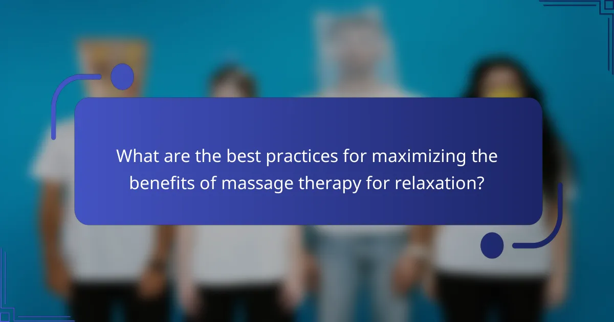 What are the best practices for maximizing the benefits of massage therapy for relaxation?