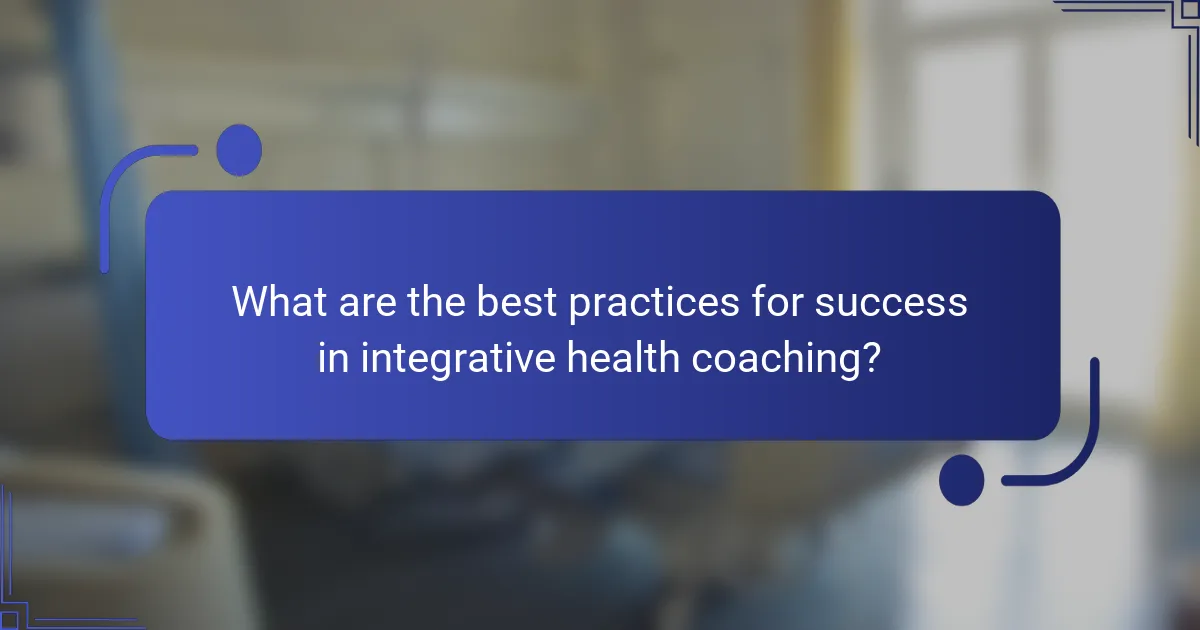 What are the best practices for success in integrative health coaching?