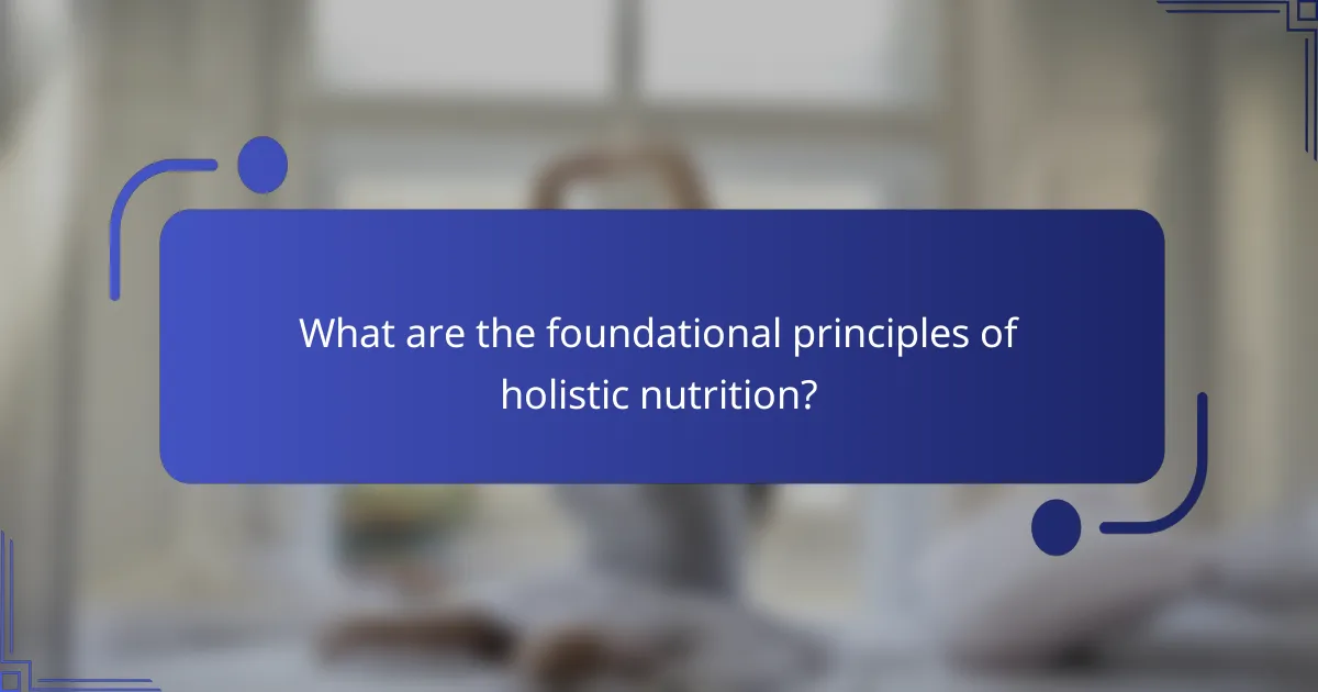 What are the foundational principles of holistic nutrition?