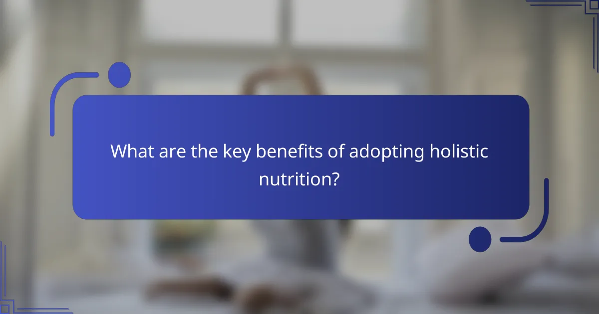 What are the key benefits of adopting holistic nutrition?