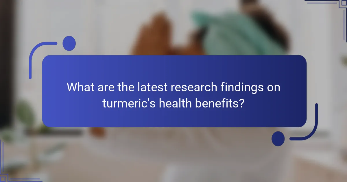 What are the latest research findings on turmeric's health benefits?
