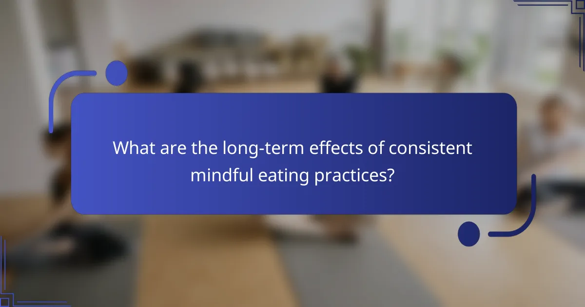 What are the long-term effects of consistent mindful eating practices?