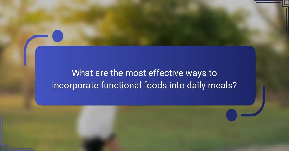 What are the most effective ways to incorporate functional foods into daily meals?