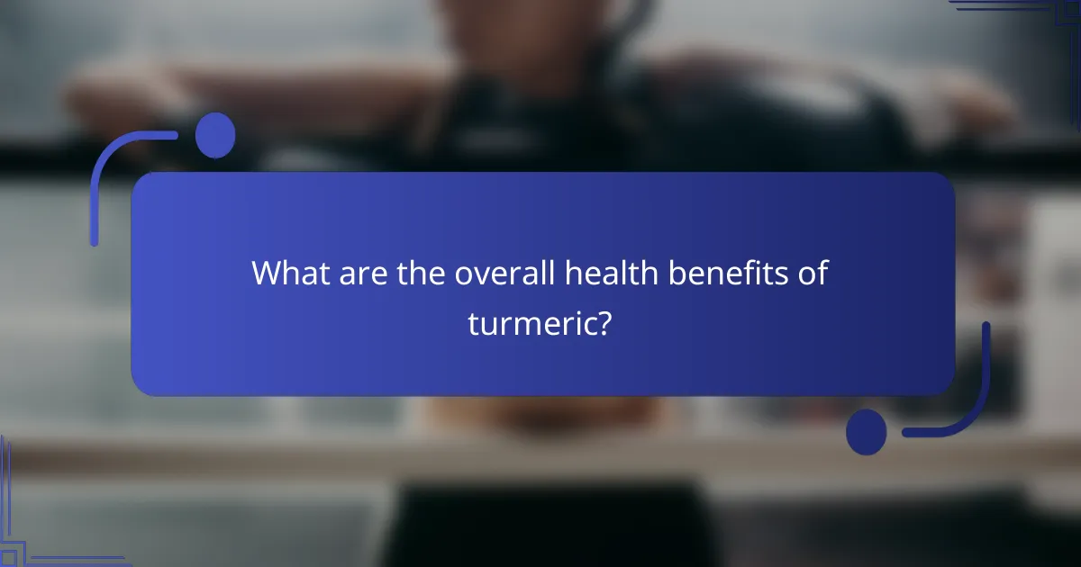 What are the overall health benefits of turmeric?
