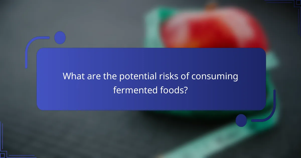 What are the potential risks of consuming fermented foods?
