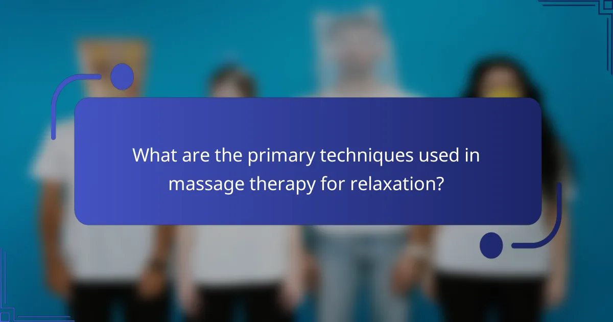 What are the primary techniques used in massage therapy for relaxation?