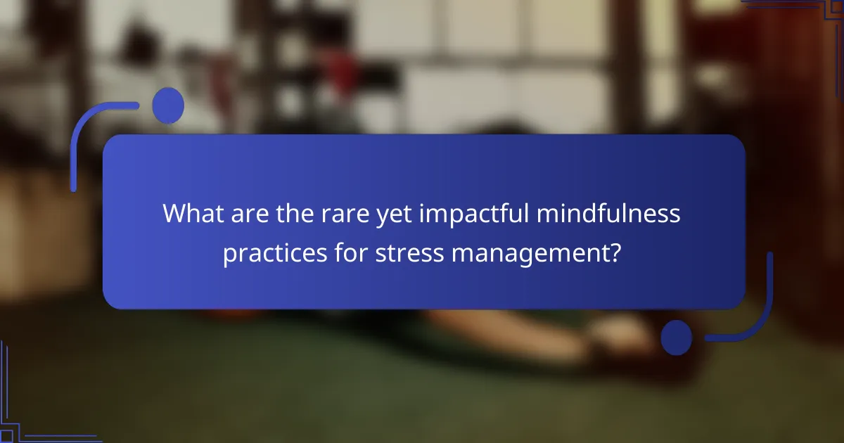 What are the rare yet impactful mindfulness practices for stress management?