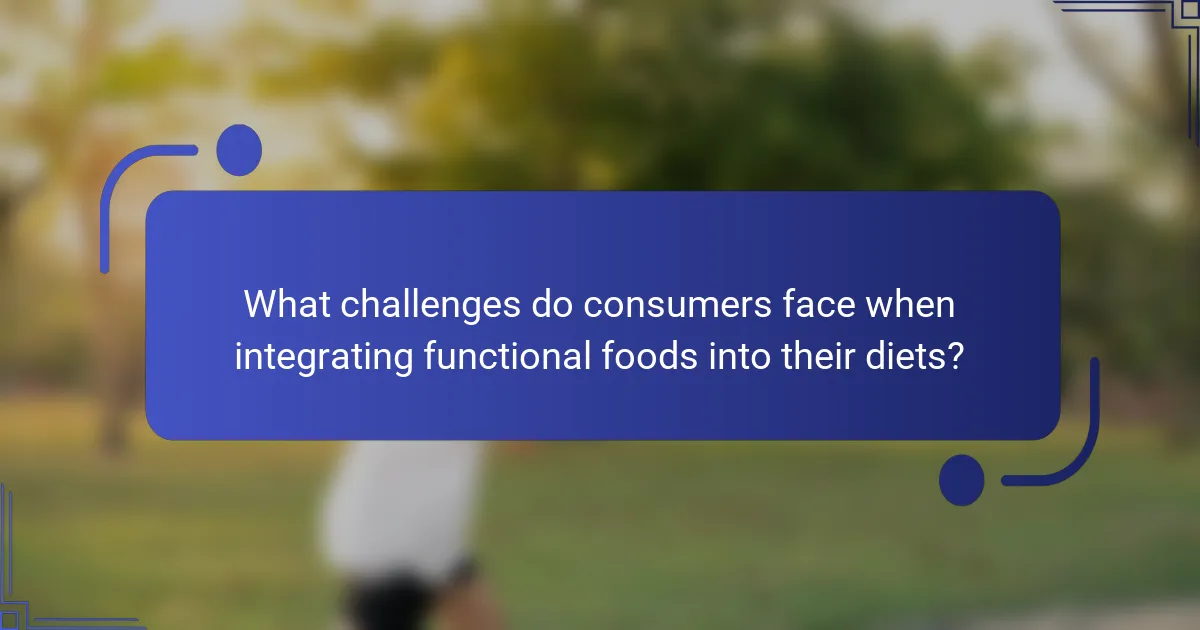 What challenges do consumers face when integrating functional foods into their diets?