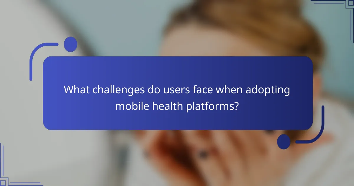 What challenges do users face when adopting mobile health platforms?