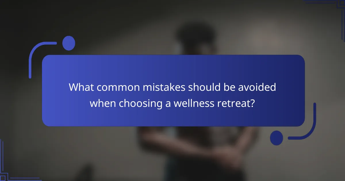 What common mistakes should be avoided when choosing a wellness retreat?