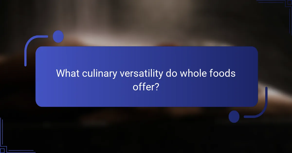 What culinary versatility do whole foods offer?