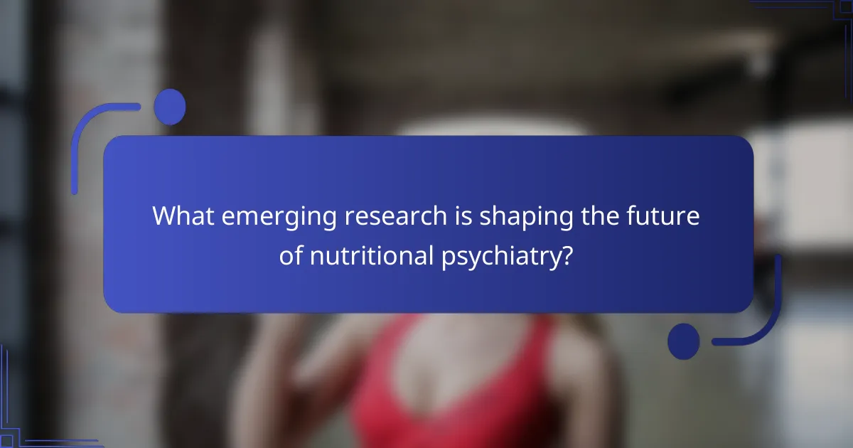 What emerging research is shaping the future of nutritional psychiatry?