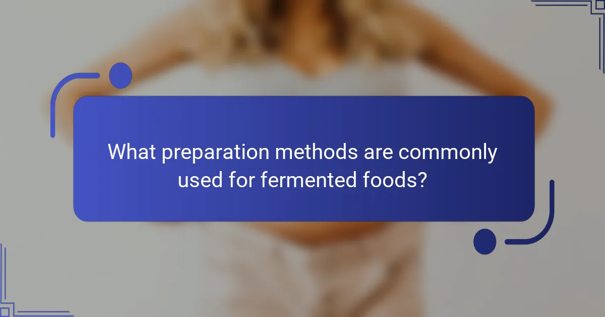 What preparation methods are commonly used for fermented foods?