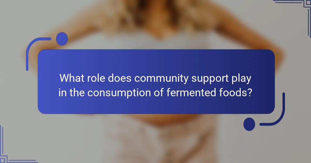What role does community support play in the consumption of fermented foods?
