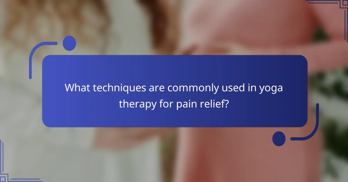 What techniques are commonly used in yoga therapy for pain relief?
