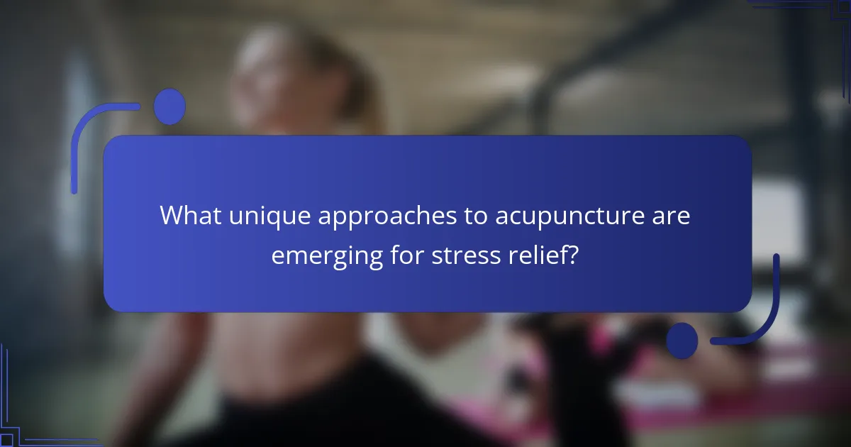 What unique approaches to acupuncture are emerging for stress relief?