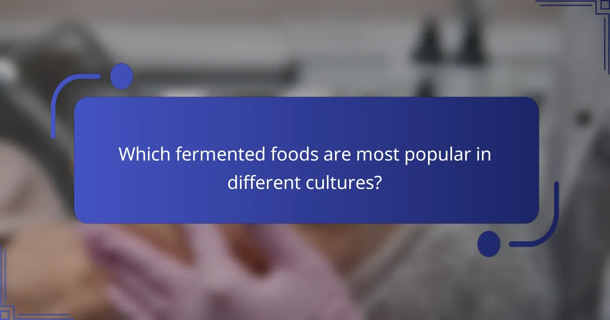 Which fermented foods are most popular in different cultures?