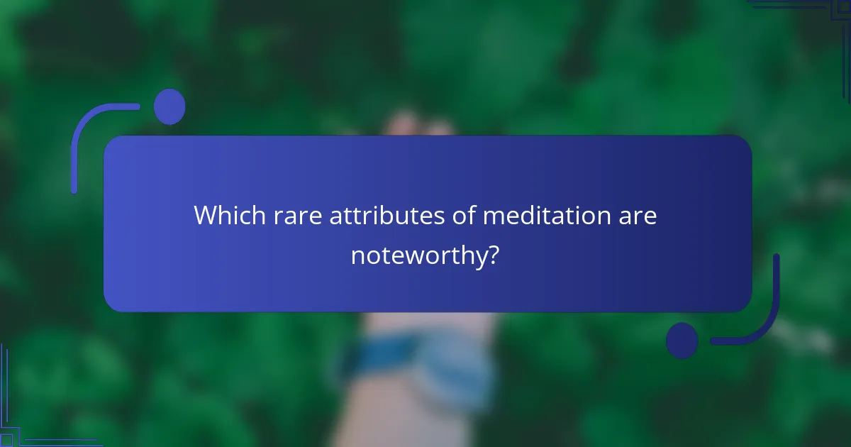 Which rare attributes of meditation are noteworthy?
