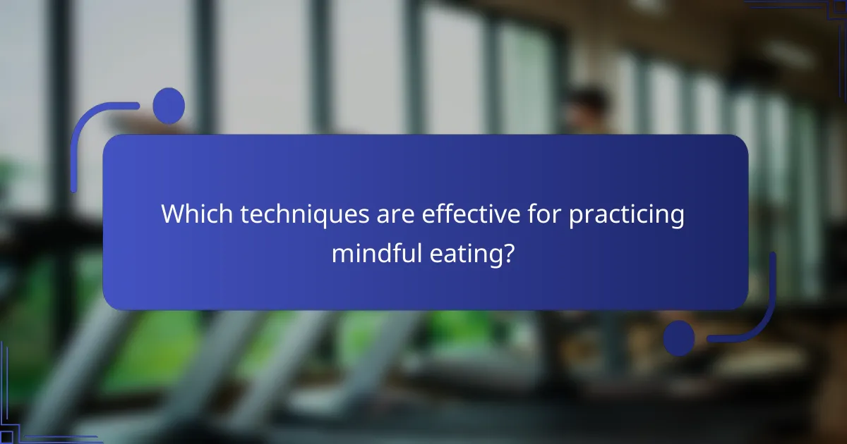 Which techniques are effective for practicing mindful eating?