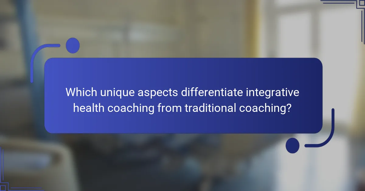 Which unique aspects differentiate integrative health coaching from traditional coaching?